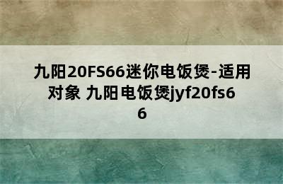 九阳20FS66迷你电饭煲-适用对象 九阳电饭煲jyf20fs66